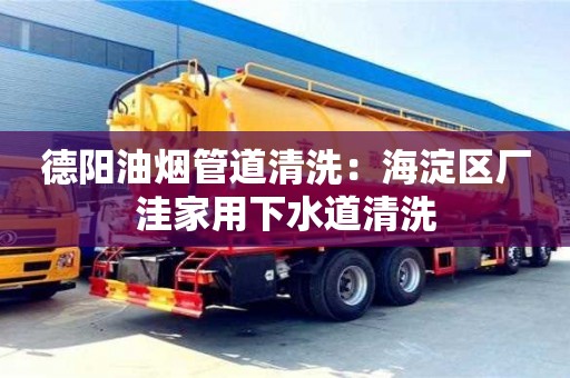 北京德陽油煙管道清洗：海淀區廠洼家用下水道清洗