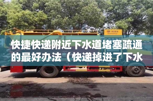 北京快捷快遞附近下水道堵塞疏通的最好辦法（快遞掉進了下水道）