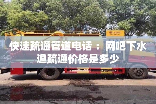 北京快速疏通管道電話 ：網(wǎng)吧下水道疏通價(jià)格是多少