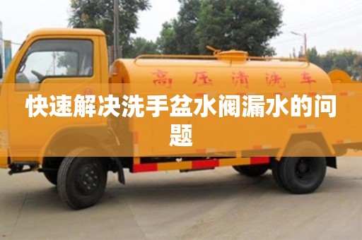 北京快速解決洗手盆水閥漏水的問題