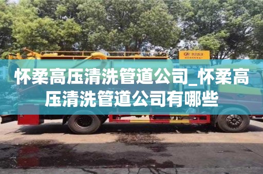 北京懷柔高壓清洗管道公司_懷柔高壓清洗管道公司有哪些