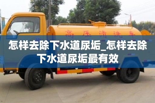 怎樣去除下水道尿垢_怎樣去除下水道尿垢最有效