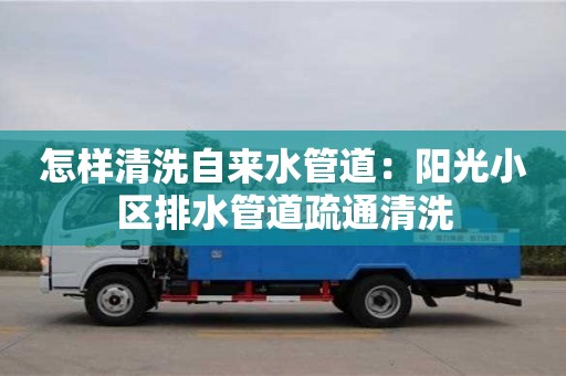 唐山怎樣清洗自來水管道：陽光小區(qū)排水管道疏通清洗