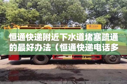 恒通快遞附近下水道堵塞疏通的最好辦法（恒通快遞電話多少）