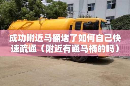 濟(jì)南成功附近馬桶堵了如何自己快速疏通（附近有通馬桶的嗎）