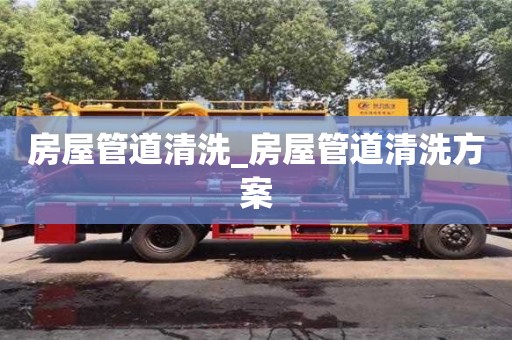 北京房屋管道清洗_房屋管道清洗方案