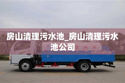 唐山房山清理污水池_房山清理污水池公司