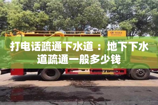 北京打電話疏通下水道 ：地下下水道疏通一般多少錢
