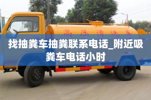 天津找抽糞車抽糞聯系電話_附近吸糞車電話小時