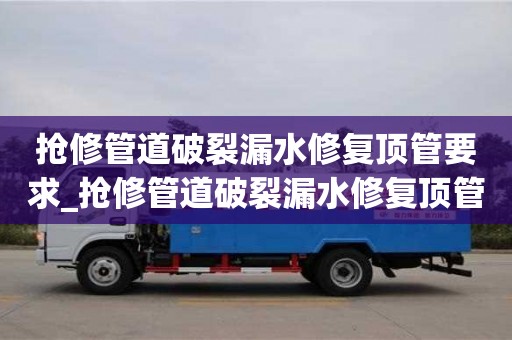 唐山搶修管道破裂漏水修復頂管要求_搶修管道破裂漏水修復頂管要求是什么
