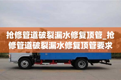唐山搶修管道破裂漏水修復頂管_搶修管道破裂漏水修復頂管要求