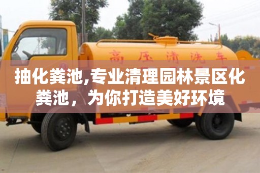 北京抽化糞池,專業(yè)清理園林景區(qū)化糞池，為你打造美好環(huán)境
