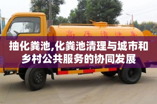 北京抽化糞池,化糞池清理與城市和鄉(xiāng)村公共服務(wù)的協(xié)同發(fā)展