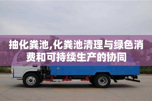 北京抽化糞池,化糞池清理與綠色消費和可持續生產的協同