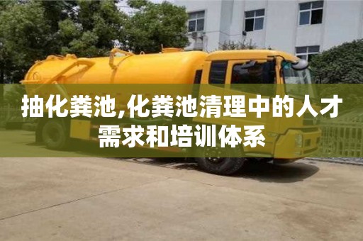 唐山抽化糞池,化糞池清理中的人才需求和培訓(xùn)體系