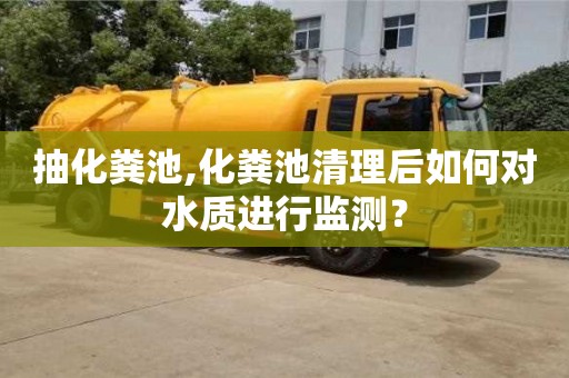 北京抽化糞池,化糞池清理后如何對水質進行監測？
