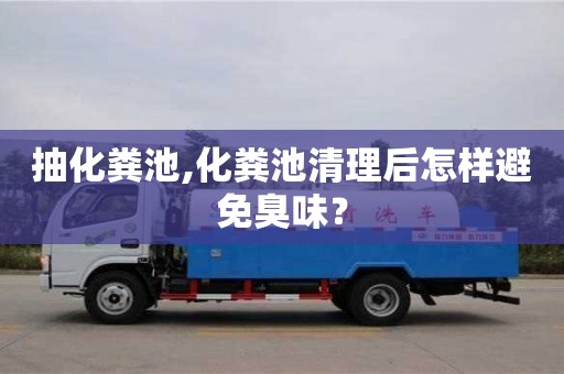 抽化糞池,化糞池清理后怎樣避免臭味？
