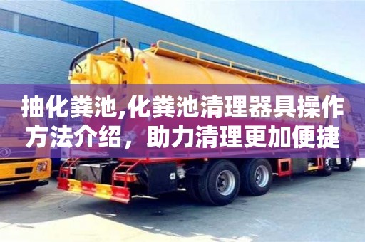 南京抽化糞池,化糞池清理器具操作方法介紹，助力清理更加便捷