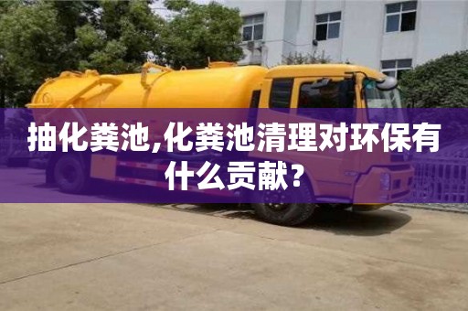 抽化糞池,化糞池清理對環保有什么貢獻？