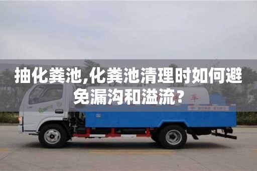 北京抽化糞池,化糞池清理時如何避免漏溝和溢流？