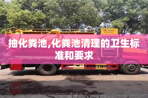 抽化糞池,化糞池清理的衛(wèi)生標(biāo)準(zhǔn)和要求