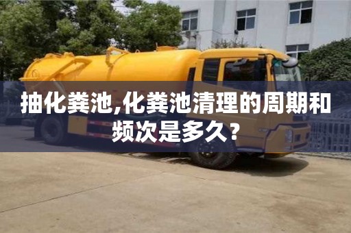 北京抽化糞池,化糞池清理的周期和頻次是多久？