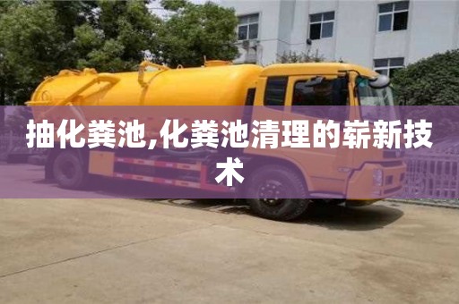 北京抽化糞池,化糞池清理的嶄新技術