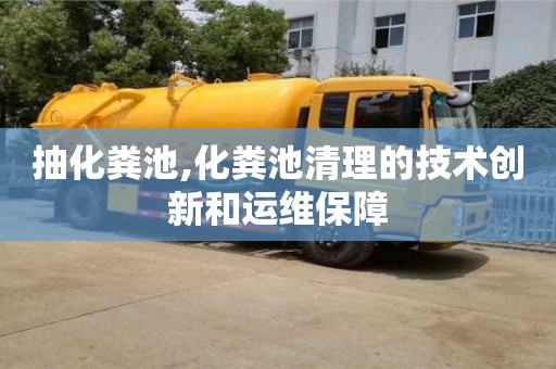 北京抽化糞池,化糞池清理的技術創新和運維保障