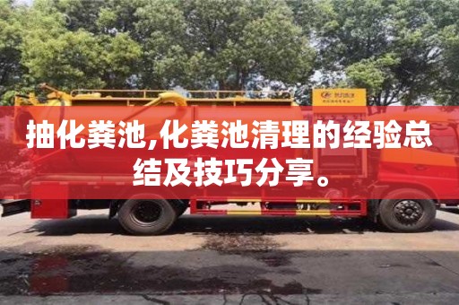 北京抽化糞池,化糞池清理的經(jīng)驗(yàn)總結(jié)及技巧分享。