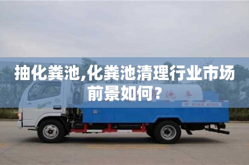 貴陽抽化糞池,化糞池清理行業市場前景如何？