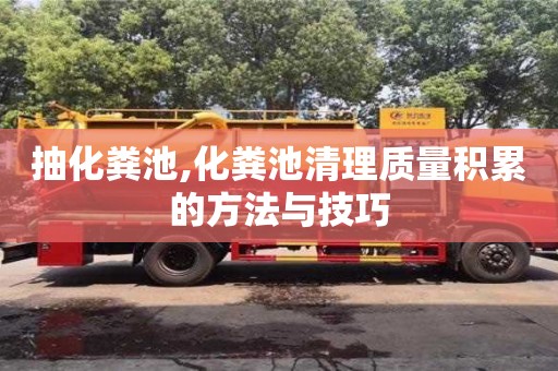 北京抽化糞池,化糞池清理質(zhì)量積累的方法與技巧