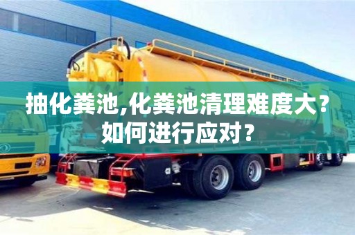 北京抽化糞池,化糞池清理難度大？如何進(jìn)行應(yīng)對？
