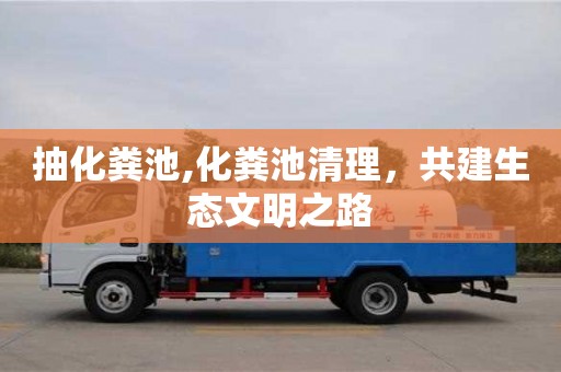 深圳抽化糞池,化糞池清理，共建生態(tài)文明之路