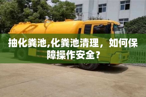 北京抽化糞池,化糞池清理，如何保障操作安全？