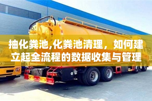 北京抽化糞池,化糞池清理，如何建立起全流程的數據收集與管理系統？