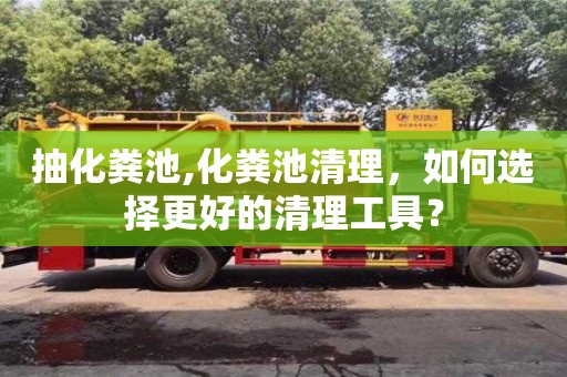 抽化糞池,化糞池清理，如何選擇更好的清理工具？