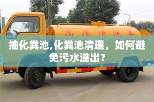 北京抽化糞池,化糞池清理，如何避免污水溢出？