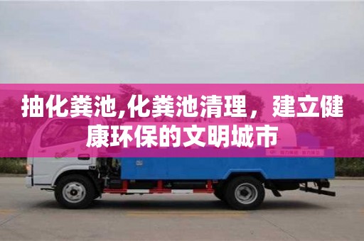北京抽化糞池,化糞池清理，建立健康環(huán)保的文明城市