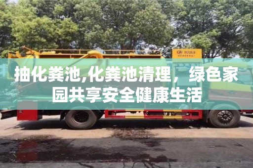 北京抽化糞池,化糞池清理，綠色家園共享安全健康生活