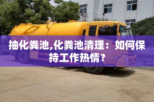 抽化糞池,化糞池清理：如何保持工作熱情？