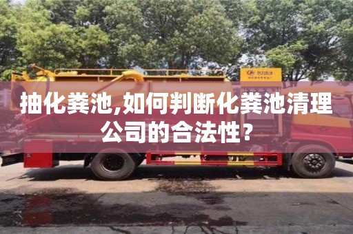 北京抽化糞池,如何判斷化糞池清理公司的合法性？