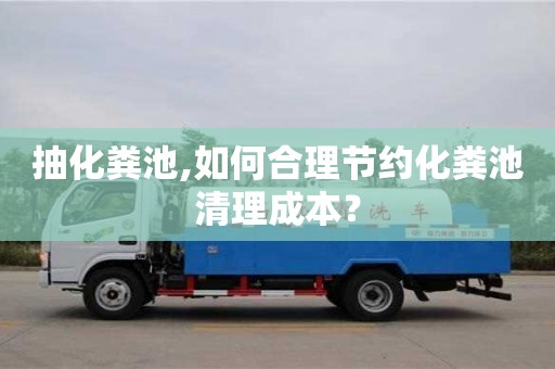 成都抽化糞池,如何合理節約化糞池清理成本？
