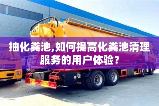 北京抽化糞池,如何提高化糞池清理服務的用戶體驗？