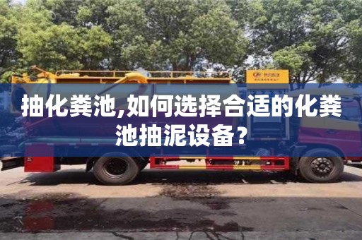 抽化糞池,如何選擇合適的化糞池抽泥設(shè)備？