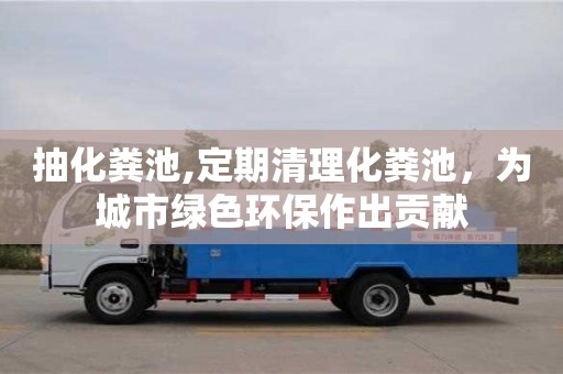 西安抽化糞池,定期清理化糞池，為城市綠色環保作出貢獻