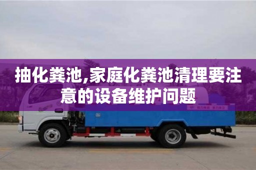 北京抽化糞池,家庭化糞池清理要注意的設(shè)備維護問題