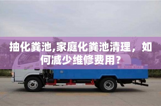抽化糞池,家庭化糞池清理，如何減少維修費(fèi)用？