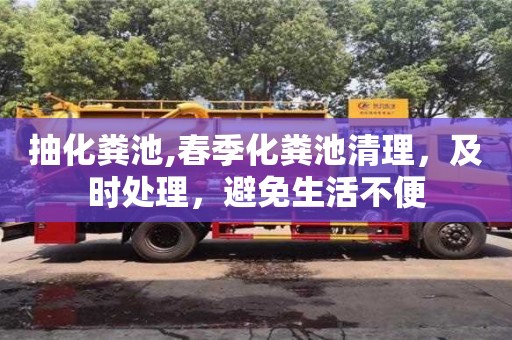 北京抽化糞池,春季化糞池清理，及時處理，避免生活不便