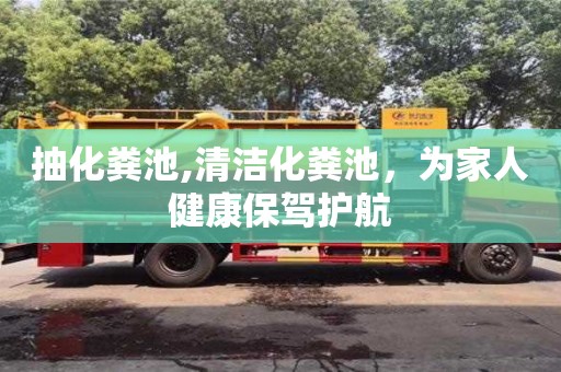 北京抽化糞池,清潔化糞池，為家人健康保駕護航