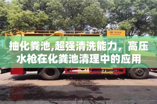 北京抽化糞池,超強清洗能力，高壓水槍在化糞池清理中的應用